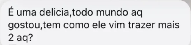 Mensagem de cliente no Instagram: “É uma delícia, todo mundo aqui gostou, tem como ele vir trazer mais 2 aqui?”.
